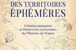 Atlas des territoires éphémères : colonies manquées et bizarreries souveraines de l'histoire de France.jpg