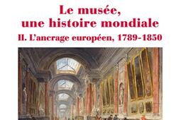 Le musée, une histoire mondiale. Vol. 2. L'ancrage européen, 1789-1850.jpg