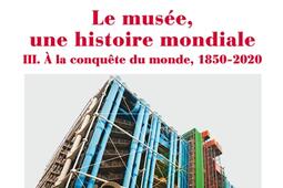 Le musée, une histoire mondiale. Vol. 3. A la conquête du monde, 1850-2020.jpg