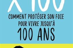 x 100 : comment protéger son foie pour vivre jusqu'à 100 ans : 50 questions-réponses pour que manger reste un plaisir et nous fasse du bien.jpg