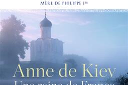 Anne de Kiev, une reine de France venue d'Ukraine : épouse d'Henri Ier, mère de Philippe Ier.jpg