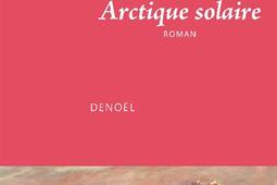 Arctique solaire_Denoel_9782207180297.jpg