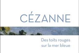 Cezanne  des toits rouges sur la mer bleue_Flammarion.jpg