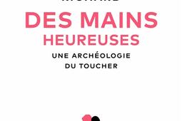 Des mains heureuses : une archéologie du toucher.jpg