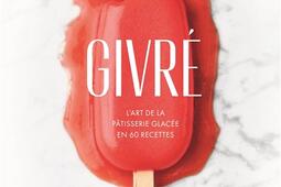 Givré : l'art de la pâtisserie glacée en 60 recettes.jpg