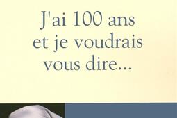 J'ai 100 ans et je voudrais vous dire....jpg