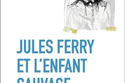 Jules Ferry et l'enfant sauvage : sauver le collège.jpg