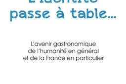 L'identité passe à table... : l'avenir gastronomique de l'humanité en général et de la France en particulier.jpg