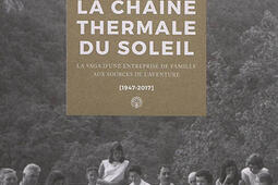 La Chaîne thermale du Soleil : la saga d'une entreprise de famille aux sources de l'aventure : 1947-2017.jpg