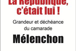 La Republique cetait lui   grandeur et decheance du camarade Melenchon_Leo Scheer_9782756123158.jpg