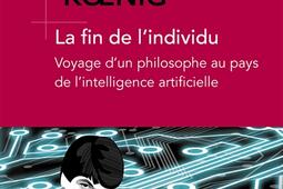 La fin de l'individu : voyage d'un philosophe au pays de l'intelligence artificielle.jpg