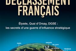 Le déclassement français : Elysée, Quai d'Orsay, DGSE, les secrets d'une guerre d'influence stratégique : enquête.jpg