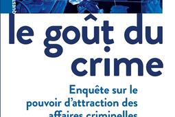 Le goût du crime : enquête sur le pouvoir d'attraction des affaires criminelles.jpg