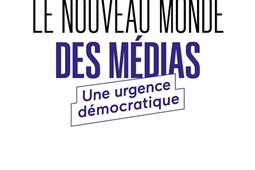 Le nouveau monde des médias : une urgence démocratique.jpg