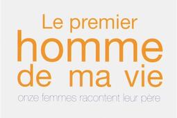 Le premier homme de ma vie : onze femmes racontent leur père.jpg