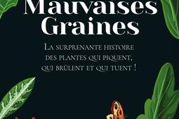 Mauvaises graines : la surprenante histoire des plantes qui piquent, qui brûlent et qui tuent !.jpg