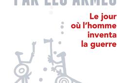Par les armes : le jour où l'homme inventa la guerre.jpg