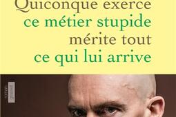 Quiconque exerce ce métier stupide mérite tout ce qui lui arrive.jpg