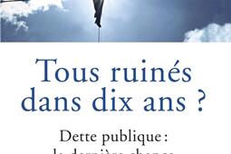 Tous ruinés dans dix ans ? : dette publique, la dernière chance.jpg